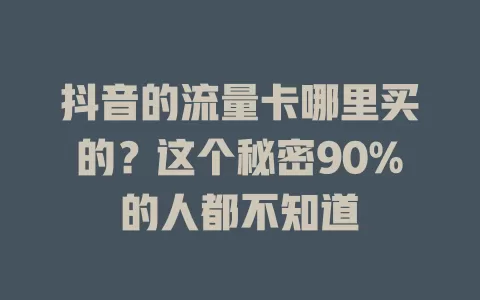 抖音的流量卡哪里买的？这个秘密90%的人都不知道