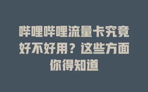 哔哩哔哩流量卡究竟好不好用？这些方面你得知道