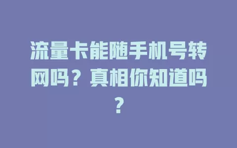 流量卡能随手机号转网吗？真相你知道吗？