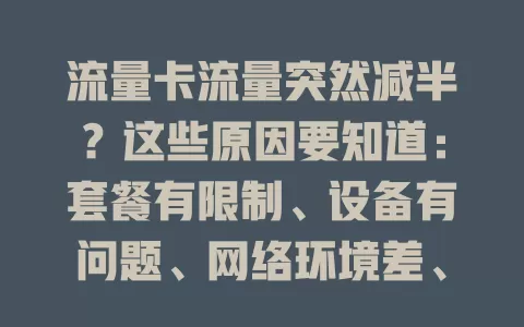 流量卡流量突然减半？这些原因要知道：套餐有限制、设备有问题、网络环境差、运营商调整，找到原因才能解决困扰