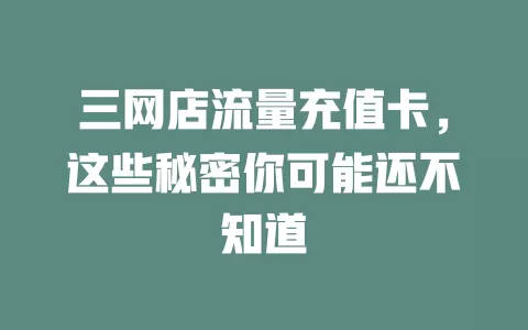 三网店流量充值卡，这些秘密你可能还不知道