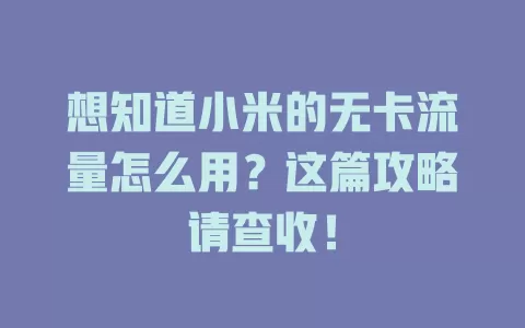 想知道小米的无卡流量怎么用？这篇攻略请查收！