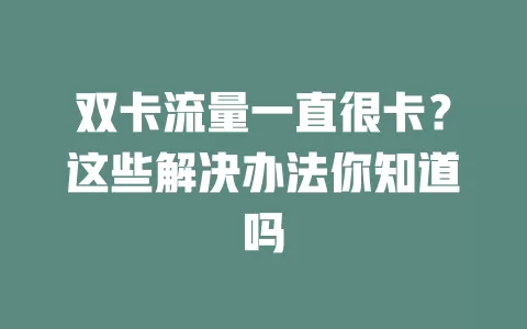 双卡流量一直很卡？这些解决办法你知道吗