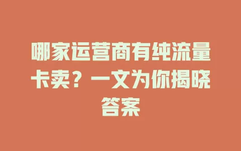 哪家运营商有纯流量卡卖？一文为你揭晓答案