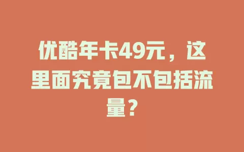 优酷年卡49元，这里面究竟包不包括流量？