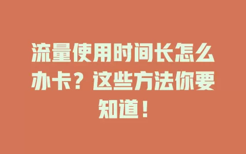 流量使用时间长怎么办卡？这些方法你要知道！