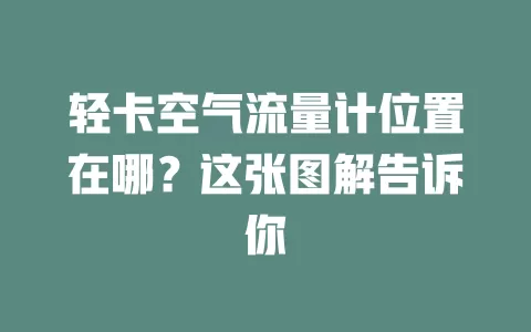 轻卡空气流量计位置在哪？这张图解告诉你