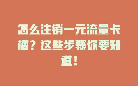怎么注销一元流量卡槽？这些步骤你要知道！