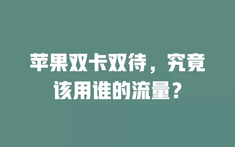 苹果双卡双待，究竟该用谁的流量？