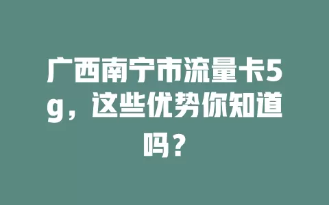 广西南宁市流量卡5g，这些优势你知道吗？