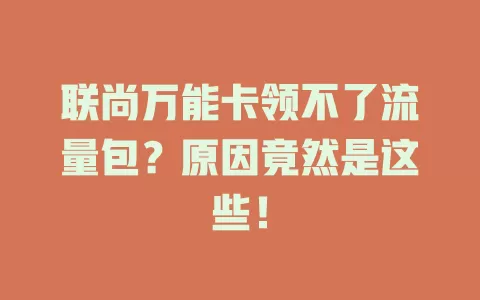 联尚万能卡领不了流量包？原因竟然是这些！