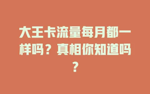 大王卡流量每月都一样吗？真相你知道吗？