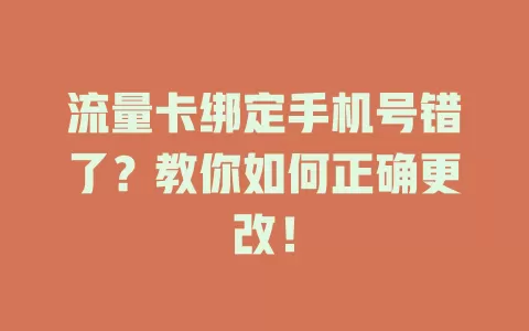 流量卡绑定手机号错了？教你如何正确更改！