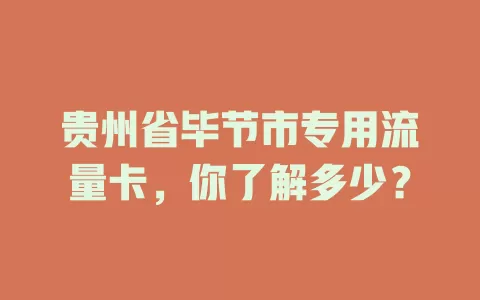 贵州省毕节市专用流量卡，你了解多少？
