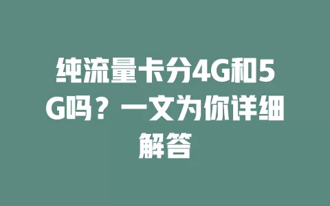 纯流量卡分4G和5G吗？一文为你详细解答