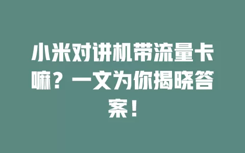 小米对讲机带流量卡嘛？一文为你揭晓答案！