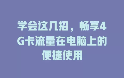 学会这几招，畅享4G卡流量在电脑上的便捷使用