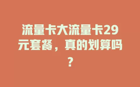 流量卡大流量卡29元套餐，真的划算吗？