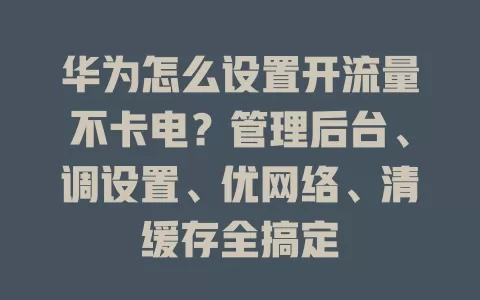 华为怎么设置开流量不卡电？管理后台、调设置、优网络、清缓存全搞定
