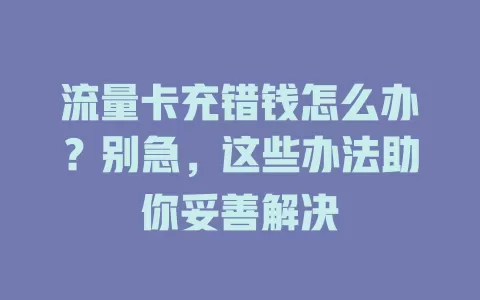 流量卡充错钱怎么办？别急，这些办法助你妥善解决