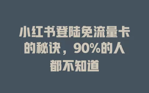 小红书登陆免流量卡的秘诀，90%的人都不知道