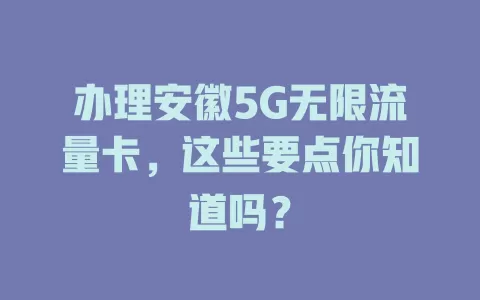 办理安徽5G无限流量卡，这些要点你知道吗？