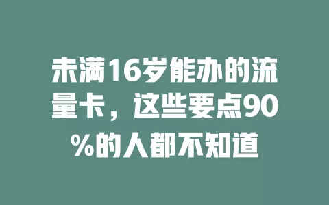 未满16岁能办的流量卡，这些要点90%的人都不知道
