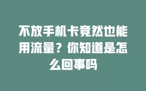 不放手机卡竟然也能用流量？你知道是怎么回事吗