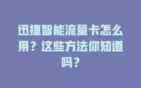 迅捷智能流量卡怎么用？这些方法你知道吗？