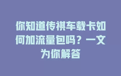 你知道传祺车载卡如何加流量包吗？一文为你解答