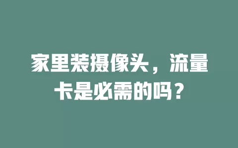 家里装摄像头，流量卡是必需的吗？