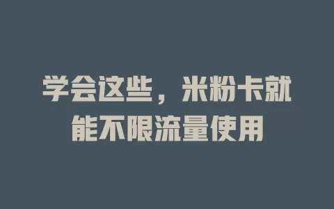 学会这些，米粉卡就能不限流量使用