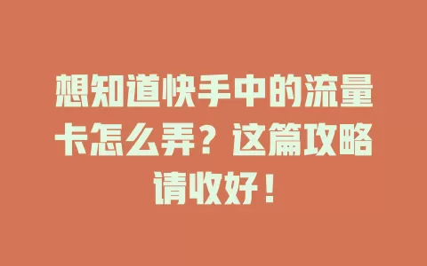 想知道快手中的流量卡怎么弄？这篇攻略请收好！