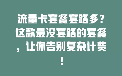 流量卡套餐套路多？这款最没套路的套餐，让你告别复杂计费！