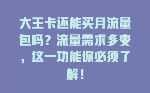 大王卡还能买月流量包吗？流量需求多变，这一功能你必须了解！