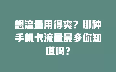 想流量用得爽？哪种手机卡流量最多你知道吗？