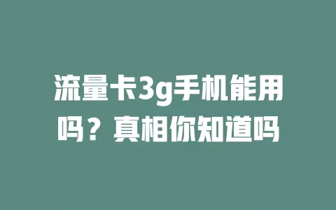 流量卡3g手机能用吗？真相你知道吗