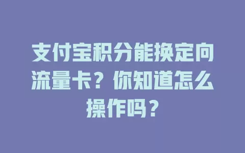 支付宝积分能换定向流量卡？你知道怎么操作吗？