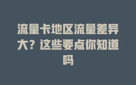 流量卡地区流量差异大？这些要点你知道吗