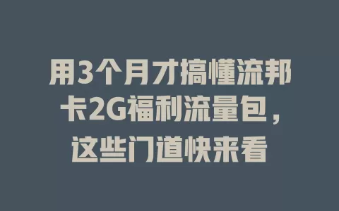 用3个月才搞懂流邦卡2G福利流量包，这些门道快来看
