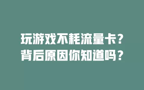 玩游戏不耗流量卡？背后原因你知道吗？