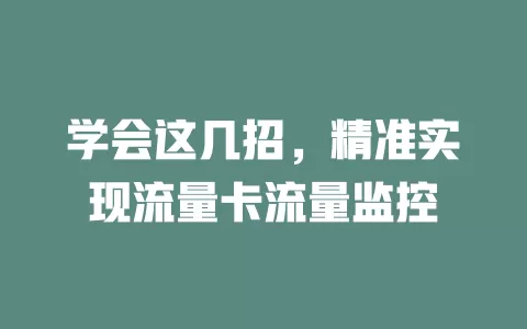 学会这几招，精准实现流量卡流量监控