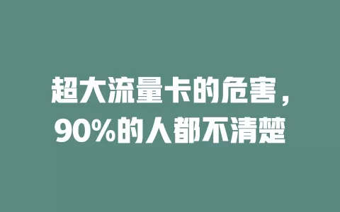 超大流量卡的危害，90%的人都不清楚