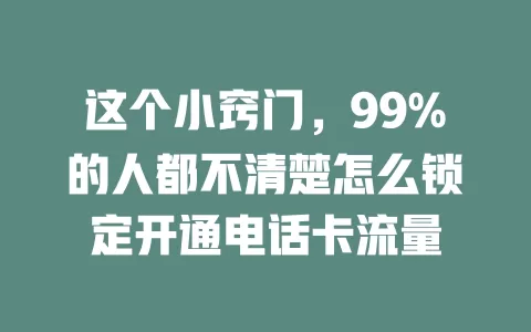 这个小窍门，99%的人都不清楚怎么锁定开通电话卡流量