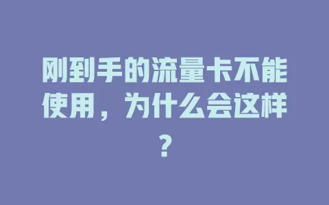 刚到手的流量卡不能使用，为什么会这样？
