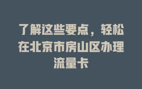 了解这些要点，轻松在北京市房山区办理流量卡