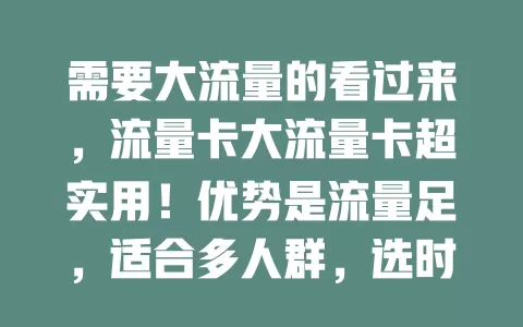 需要大流量的看过来，流量卡大流量卡超实用！优势是流量足，适合多人群，选时关注额度、速度、有效期等，选对尽享便利