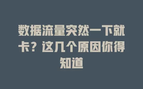 数据流量突然一下就卡？这几个原因你得知道