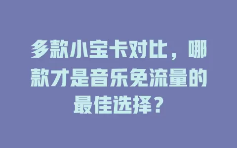 多款小宝卡对比，哪款才是音乐免流量的最佳选择？