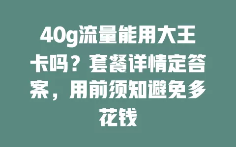 40g流量能用大王卡吗？套餐详情定答案，用前须知避免多花钱